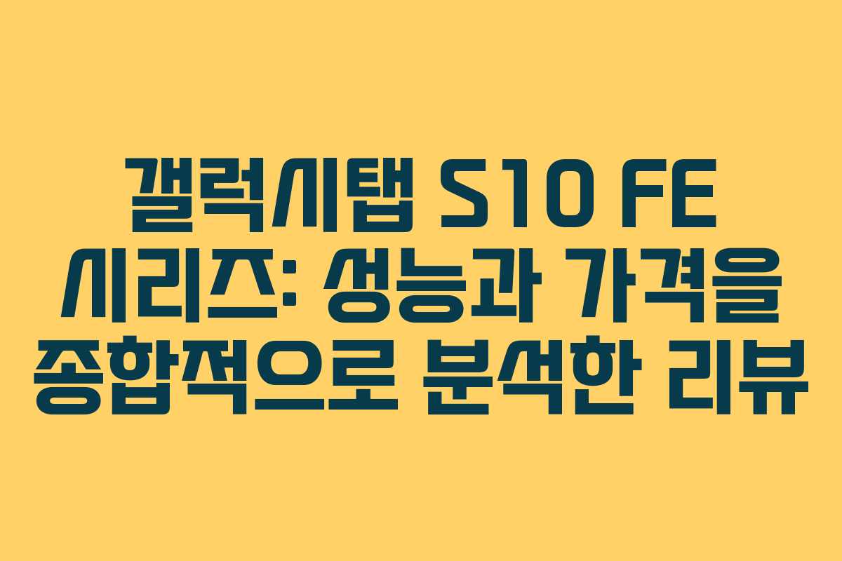갤럭시탭 S10 FE 시리즈: 성능과 가격을 종합적으로 분석한 리뷰