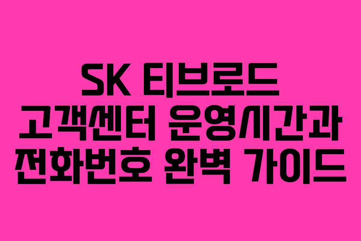 SK 티브로드 고객센터 운영시간과 전화번호 완벽 가이드