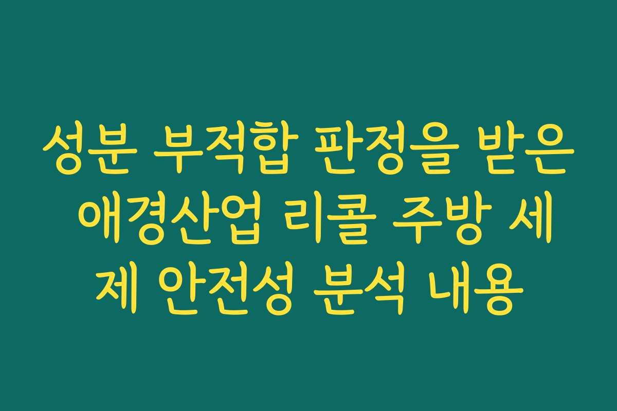 성분 부적합 판정을 받은 애경산업 리콜 주방 세제 안전성 분석 내용