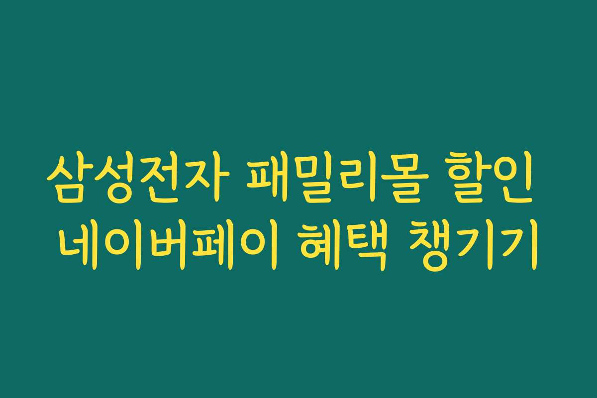 삼성전자 패밀리몰 할인 네이버페이 혜택 챙기기