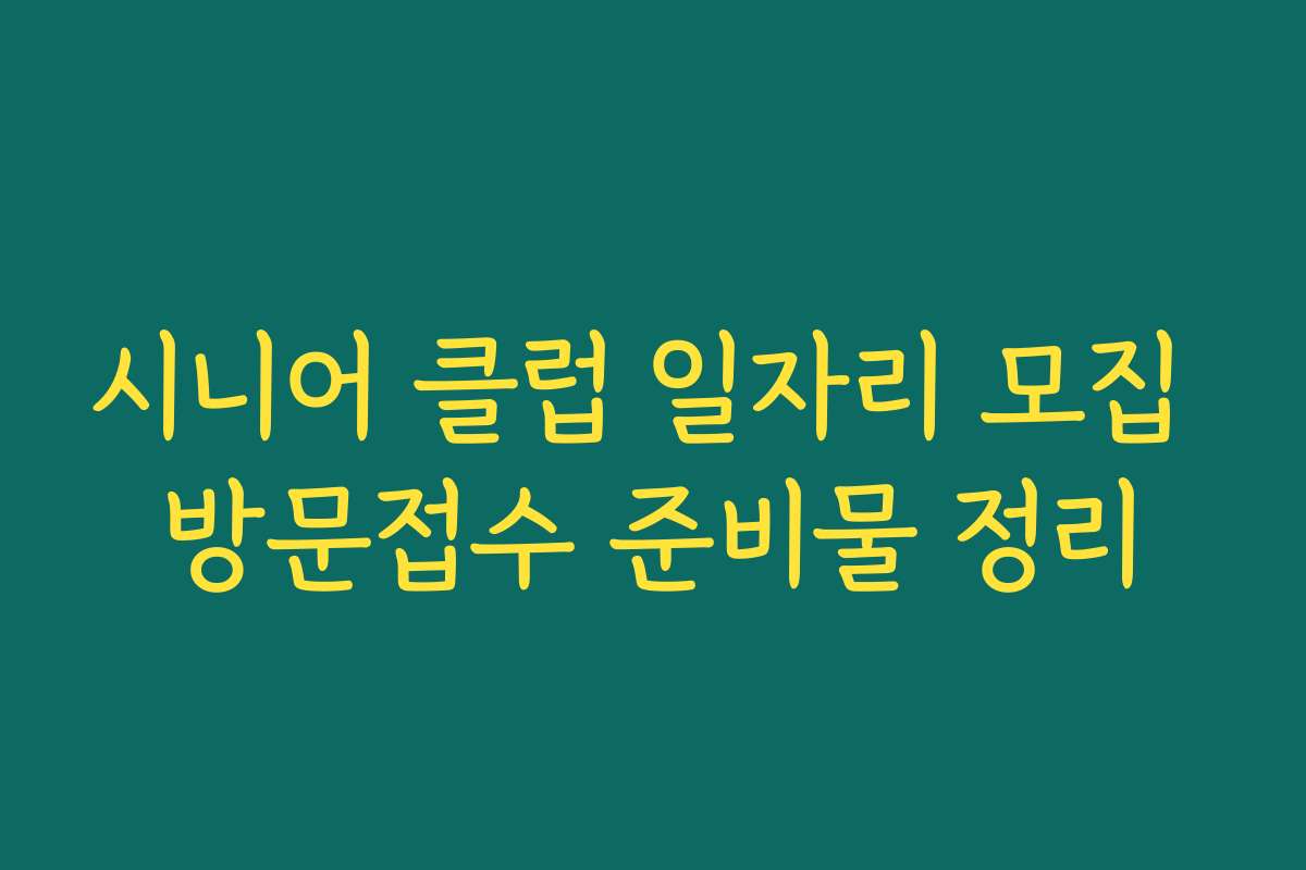시니어 클럽 일자리 모집 방문접수 준비물 정리