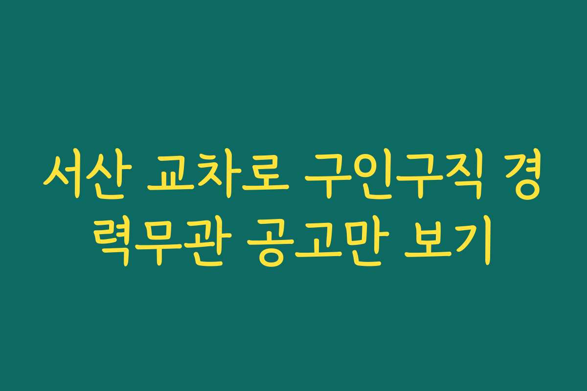 서산 교차로 구인구직 경력무관 공고만 보기