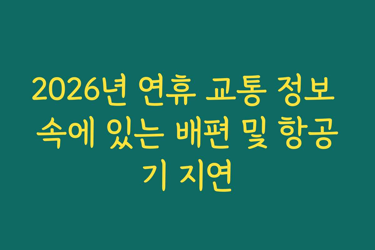 2026년 연휴 교통 정보 속에 있는 배편 및 항공기 지연