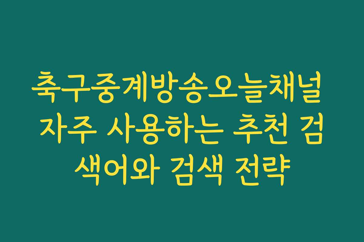 축구중계방송오늘채널 자주 사용하는 추천 검색어와 검색 전략