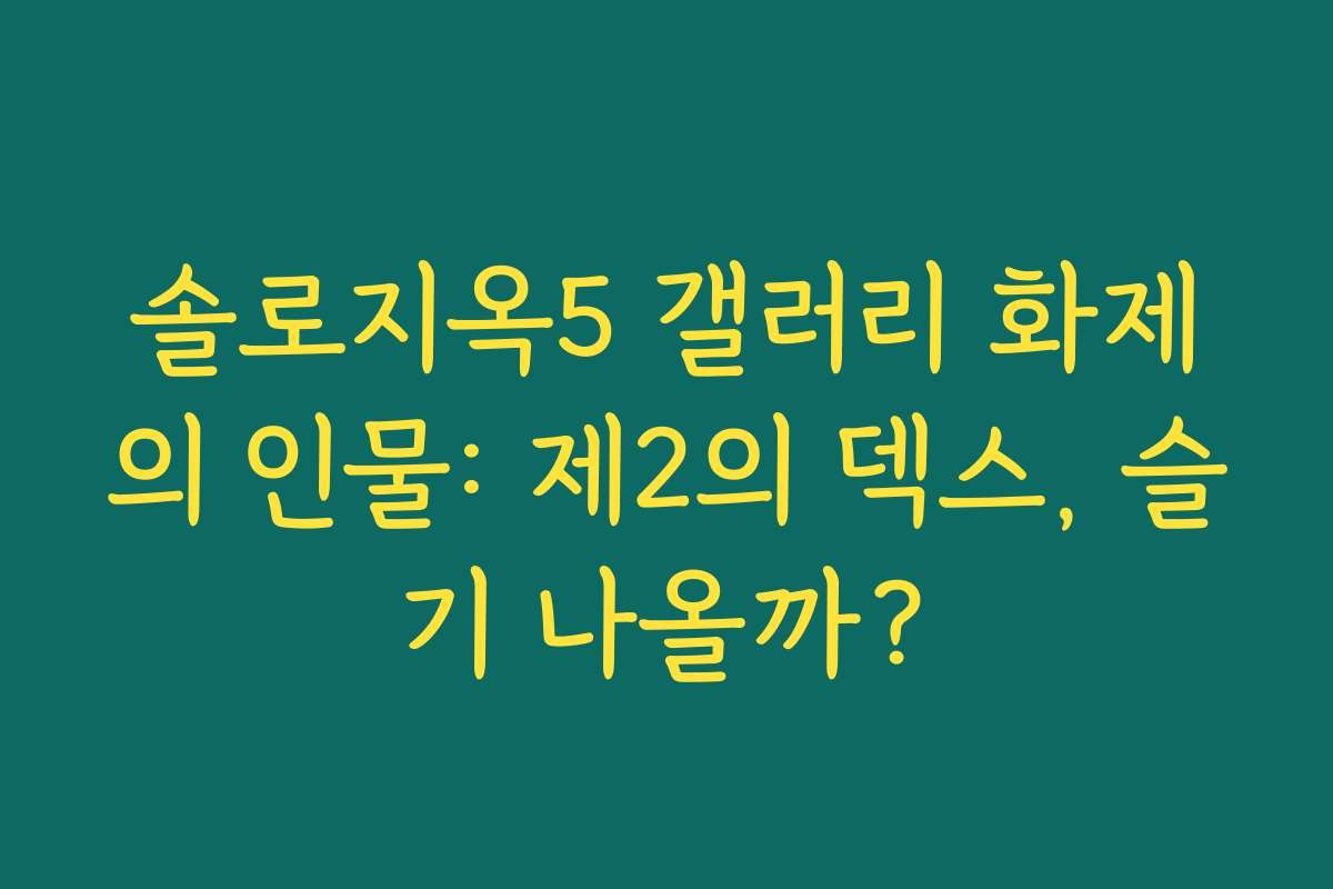 솔로지옥5 갤러리 화제의 인물: 제2의 덱스, 슬기 나올까?