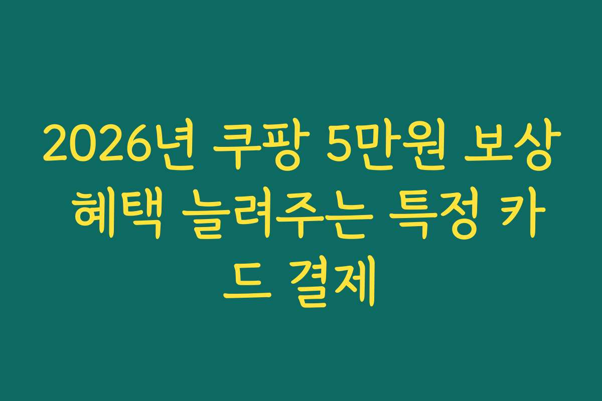 2026년 쿠팡 5만원 보상 혜택 늘려주는 특정 카드 결제