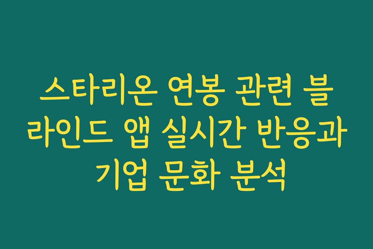 스타리온 연봉 관련 블라인드 앱 실시간 반응과 기업 문화 분석