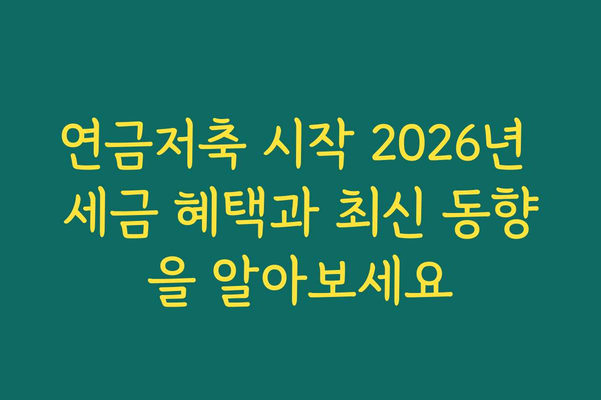 연금저축 시작 2026년 세금 혜택과 최신 동향을 알아보세요