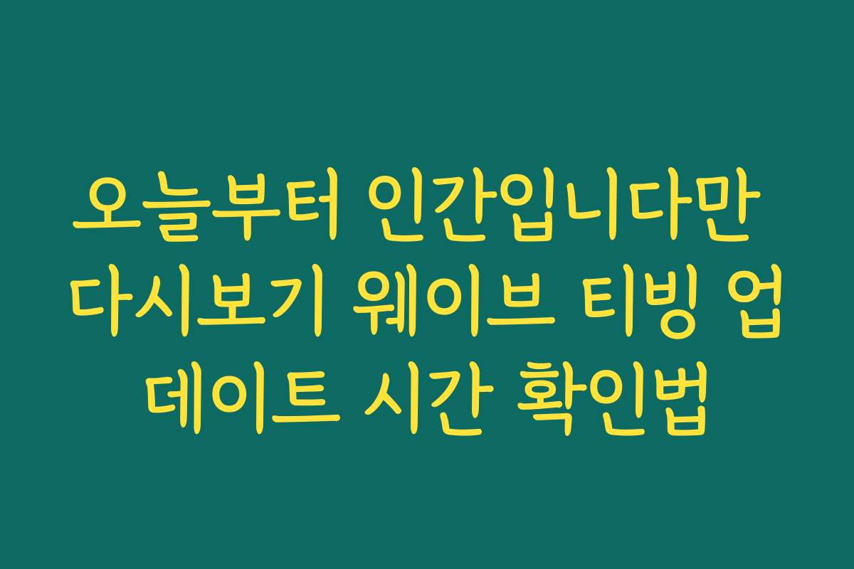 오늘부터 인간입니다만 다시보기 웨이브 티빙 업데이트 시간 확인법