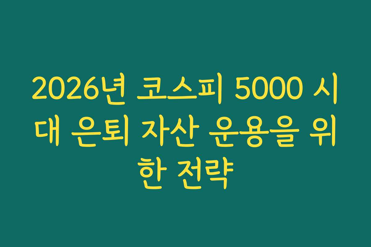 2026년 코스피 5000 시대 은퇴 자산 운용을 위한 전략
