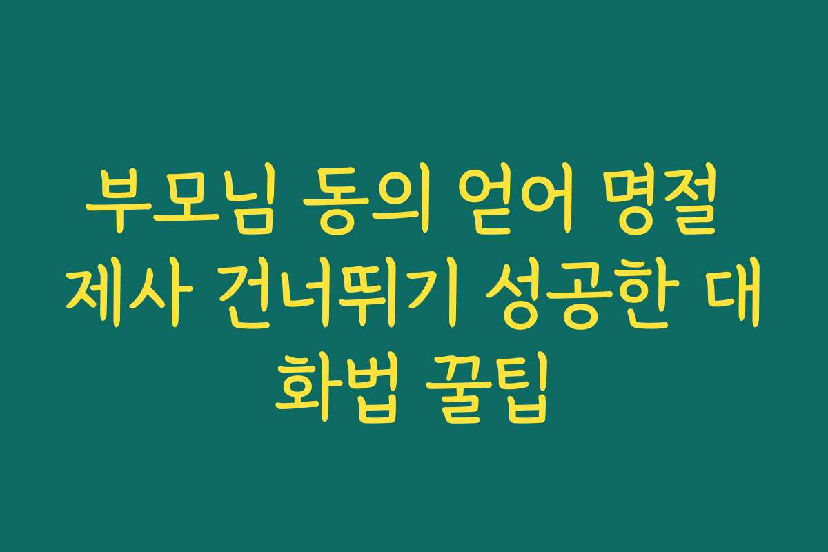 부모님 동의 얻어 명절 제사 건너뛰기 성공한 대화법 꿀팁