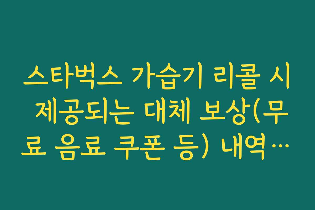 스타벅스 가습기 리콜 시 제공되는 대체 보상(무료 음료 쿠폰 등) 내역 정리