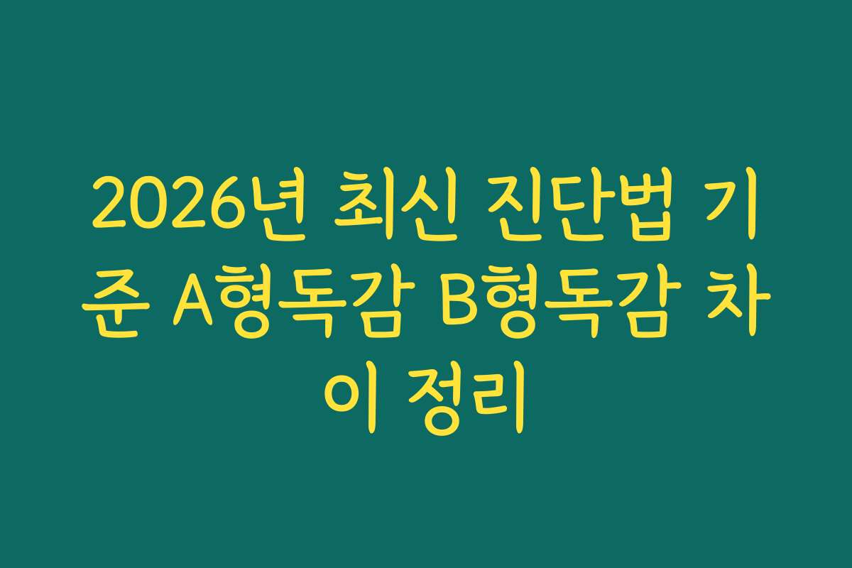 2026년 최신 진단법 기준 A형독감 B형독감 차이 정리