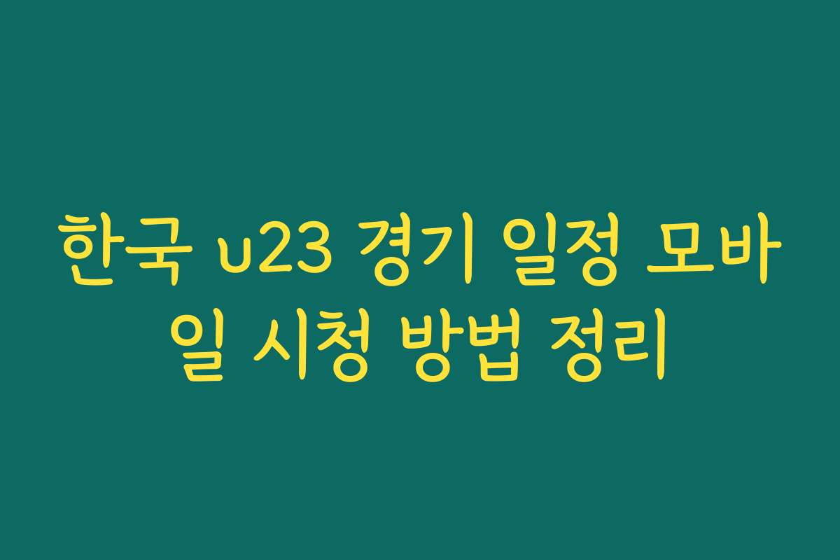 한국 u23 경기 일정 모바일 시청 방법 정리