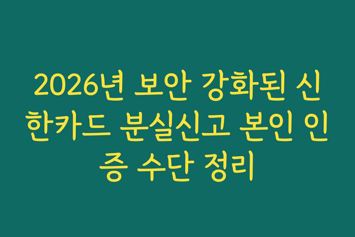 2026년 보안 강화된 신한카드 분실신고 본인 인증 수단 정리
