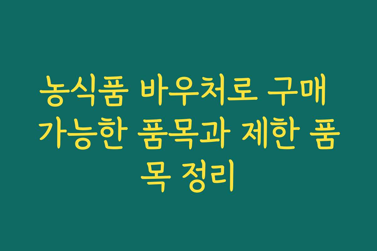 농식품 바우처로 구매 가능한 품목과 제한 품목 정리