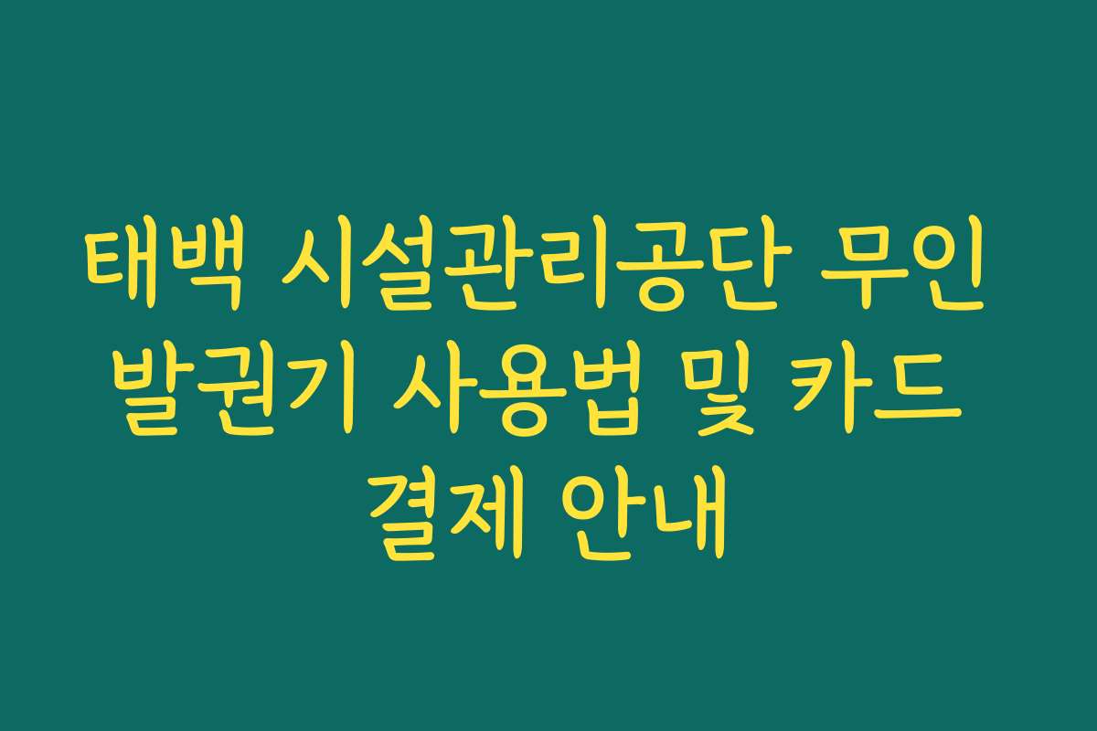 태백 시설관리공단 무인 발권기 사용법 및 카드 결제 안내