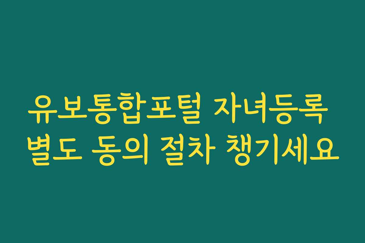 유보통합포털 자녀등록 별도 동의 절차 챙기세요