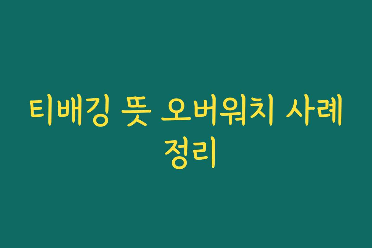 티배깅 뜻 오버워치 사례 정리