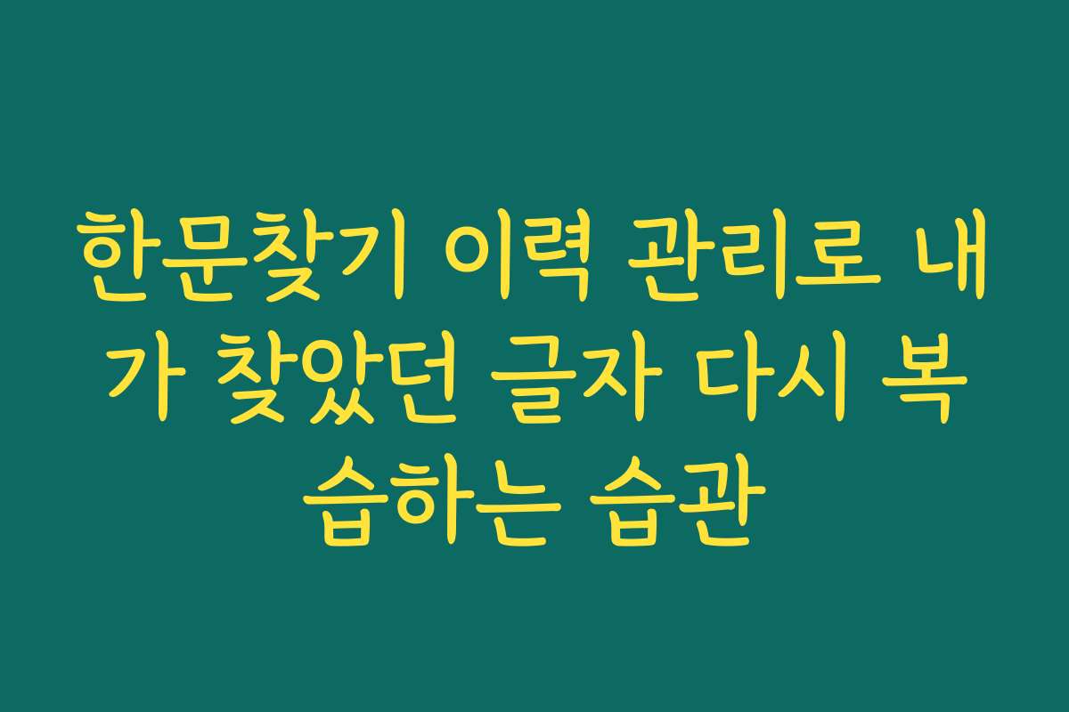 한문찾기 이력 관리로 내가 찾았던 글자 다시 복습하는 습관