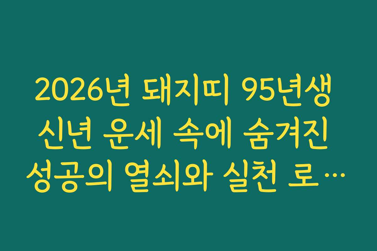 2026년 돼지띠 95년생 신년 운세 속에 숨겨진 성공의 열쇠와 실천 로드맵