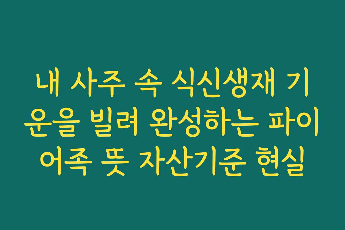 내 사주 속 식신생재 기운을 빌려 완성하는 파이어족 뜻 자산기준 현실