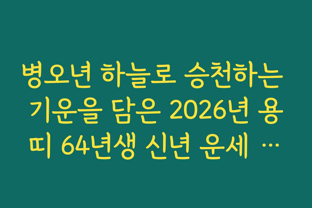 병오년 하늘로 승천하는 기운을 담은 2026년 용띠 64년생 신년 운세 비법
