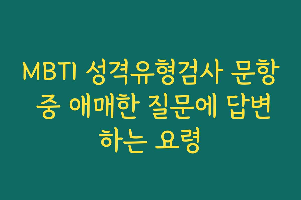 MBTI 성격유형검사 문항 중 애매한 질문에 답변하는 요령
