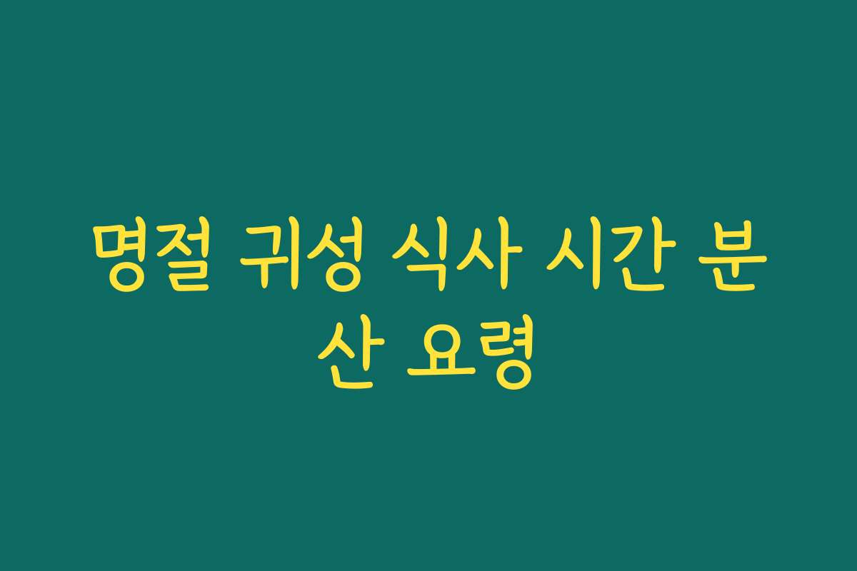 명절 귀성 식사 시간 분산 요령