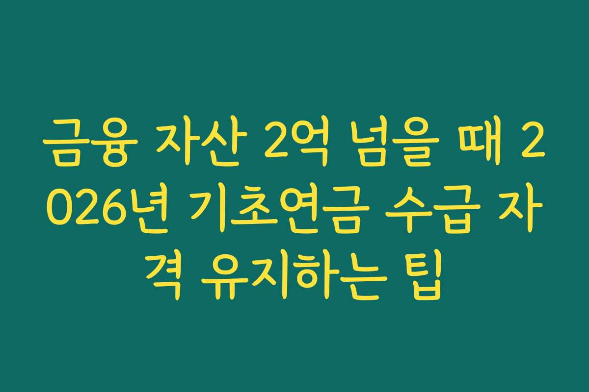 금융 자산 2억 넘을 때 2026년 기초연금 수급 자격 유지하는 팁