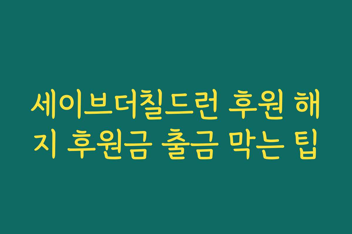 세이브더칠드런 후원 해지 후원금 출금 막는 팁