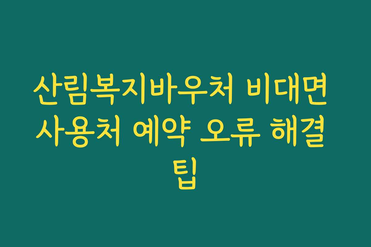 산림복지바우처 비대면 사용처 예약 오류 해결 팁