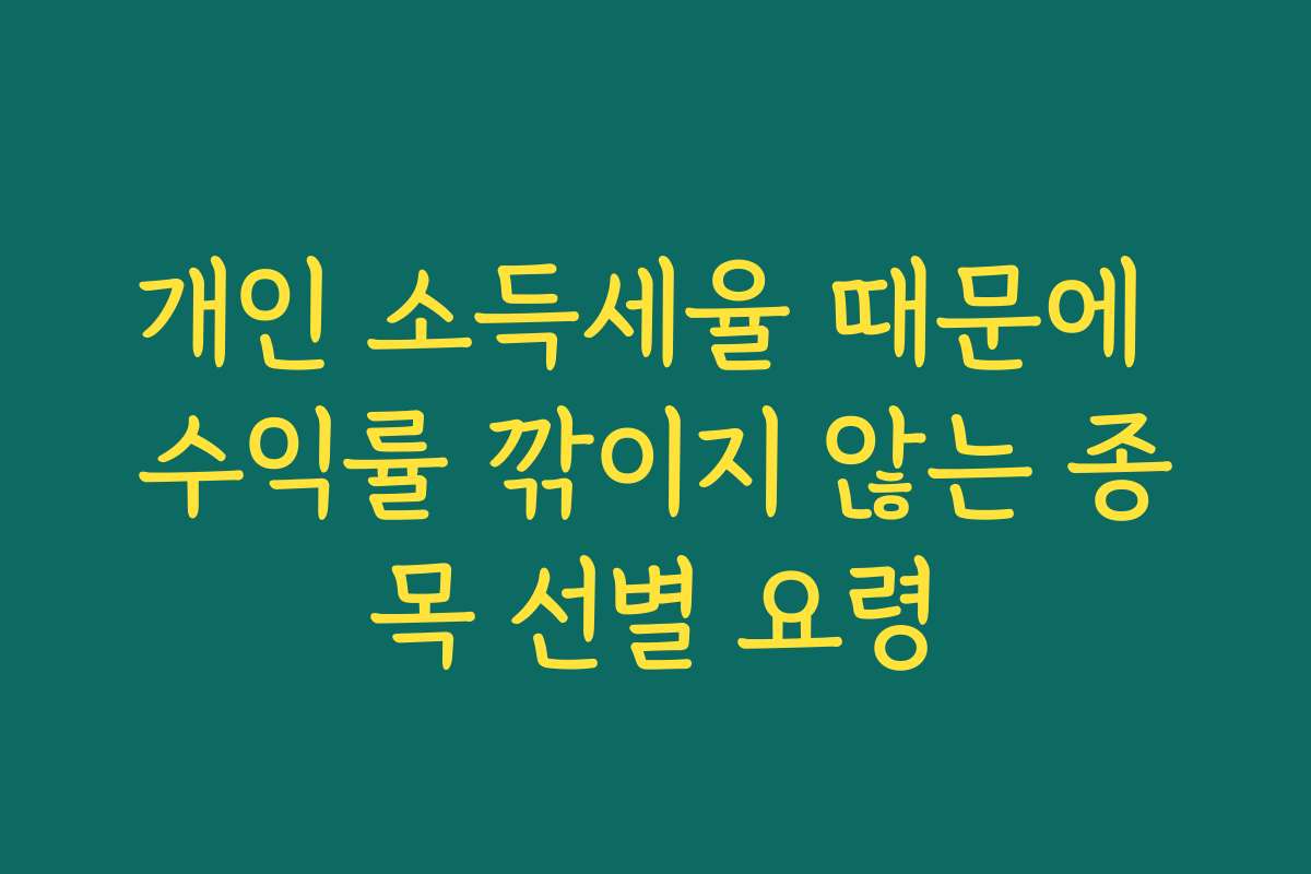 개인 소득세율 때문에 수익률 깎이지 않는 종목 선별 요령