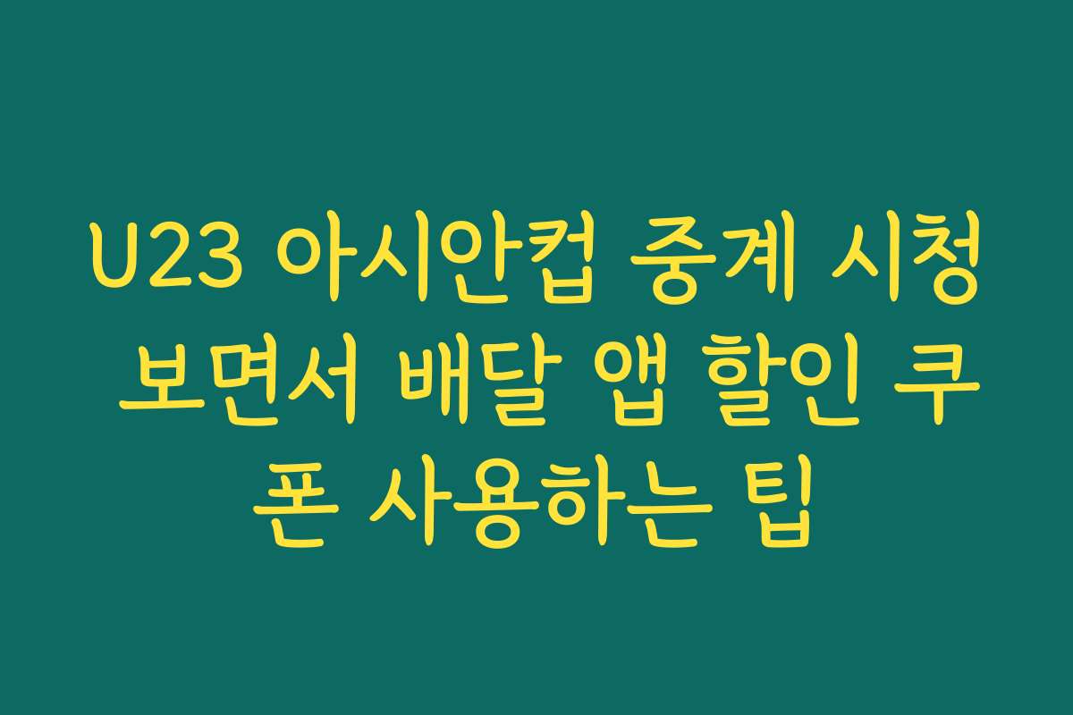 U23 아시안컵 중계 시청 보면서 배달 앱 할인 쿠폰 사용하는 팁