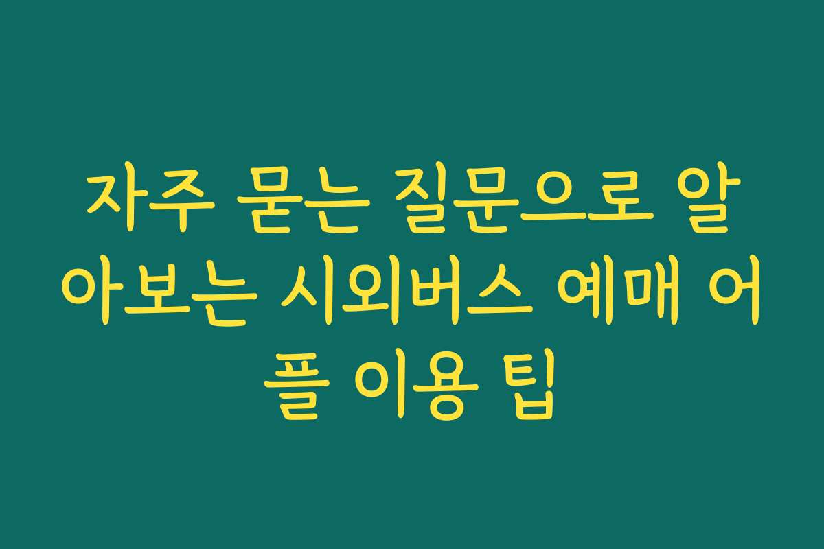 자주 묻는 질문으로 알아보는 시외버스 예매 어플 이용 팁