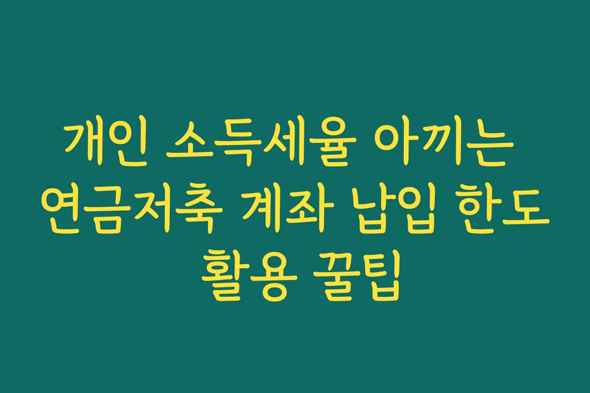 개인 소득세율 아끼는 연금저축 계좌 납입 한도 활용 꿀팁