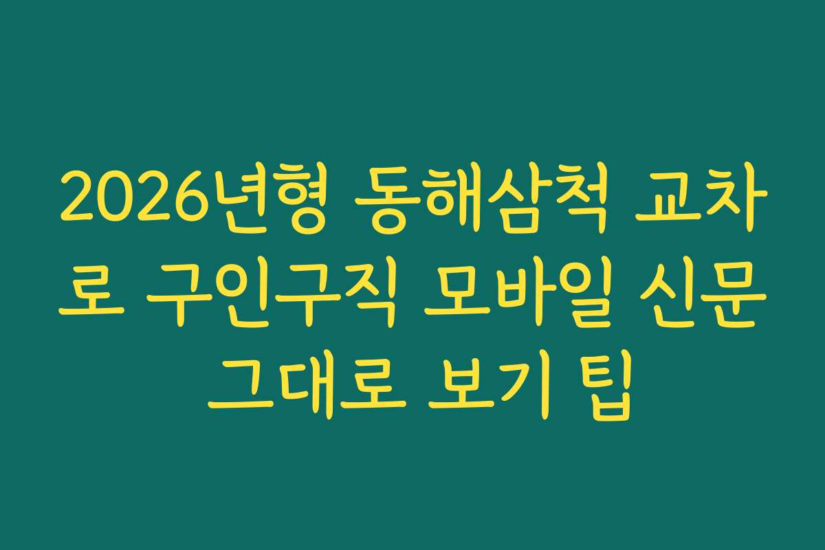2026년형 동해삼척 교차로 구인구직 모바일 신문 그대로 보기 팁