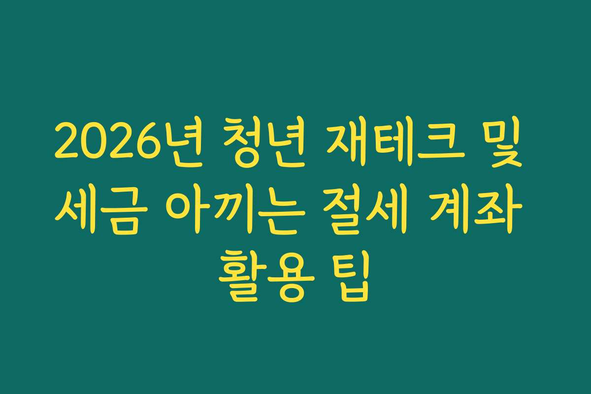 2026년 청년 재테크 및 세금 아끼는 절세 계좌 활용 팁