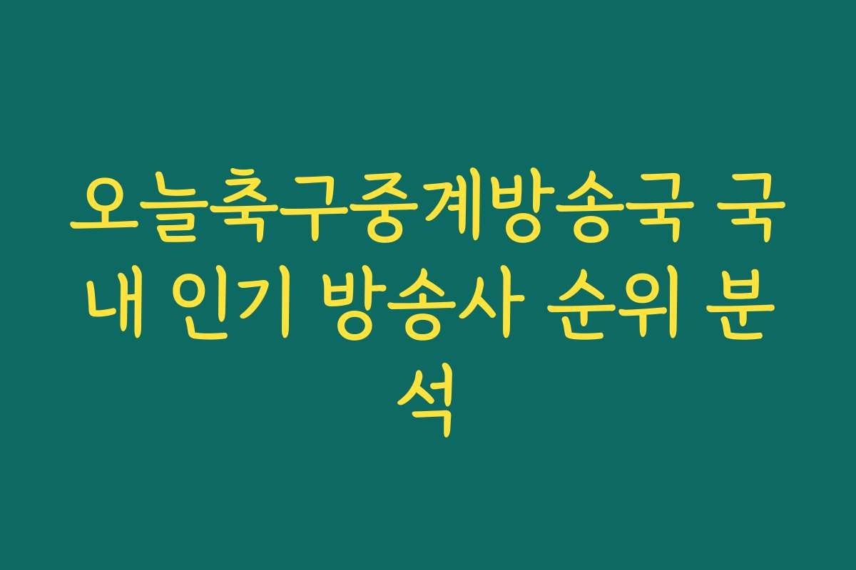 오늘축구중계방송국 국내 인기 방송사 순위 분석