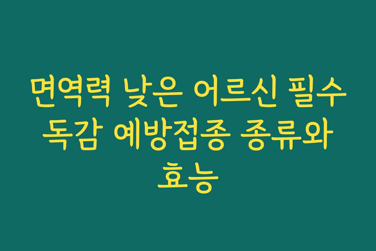 면역력 낮은 어르신 필수 독감 예방접종 종류와 효능