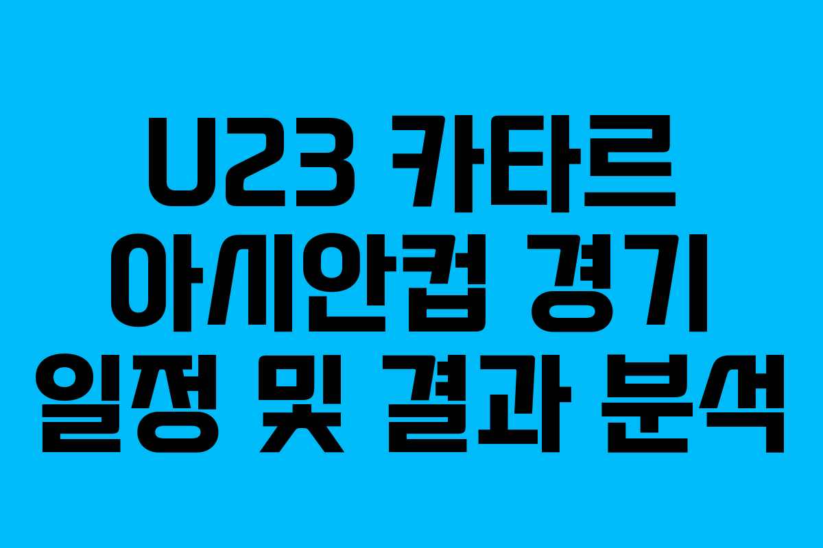 U23 카타르 아시안컵 경기 일정 및 결과 분석