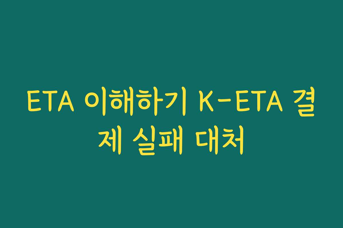 ETA 이해하기 K-ETA 결제 실패 대처