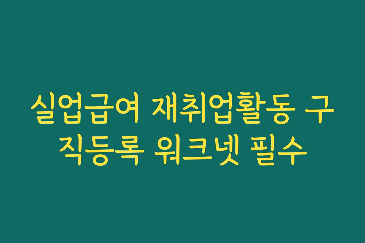 실업급여 재취업활동 구직등록 워크넷 필수