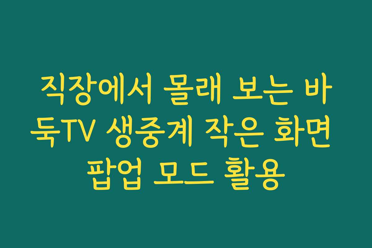 직장에서 몰래 보는 바둑TV 생중계 작은 화면 팝업 모드 활용