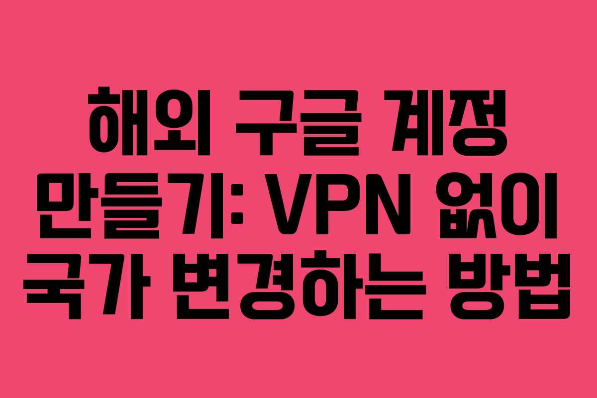 해외 구글 계정 만들기: VPN 없이 국가 변경하는 방법
