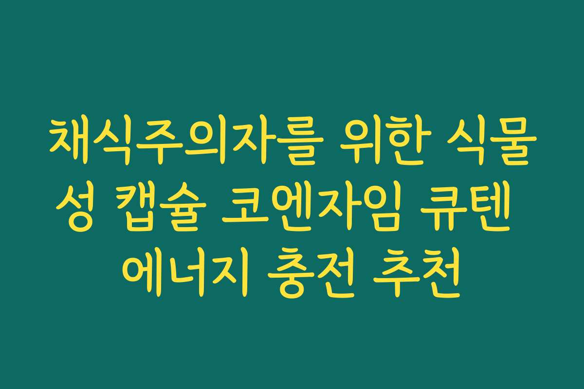 채식주의자를 위한 식물성 캡슐 코엔자임 큐텐 에너지 충전 추천