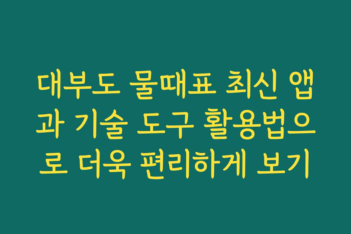 대부도 물때표 최신 앱과 기술 도구 활용법으로 더욱 편리하게 보기