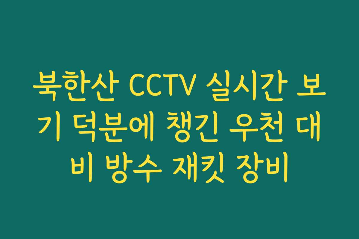 북한산 CCTV 실시간 보기 덕분에 챙긴 우천 대비 방수 재킷 장비
