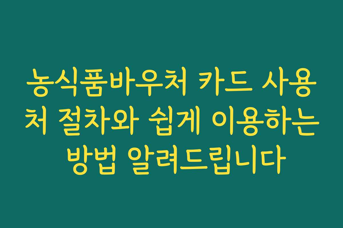 농식품바우처 카드 사용처 절차와 쉽게 이용하는 방법 알려드립니다