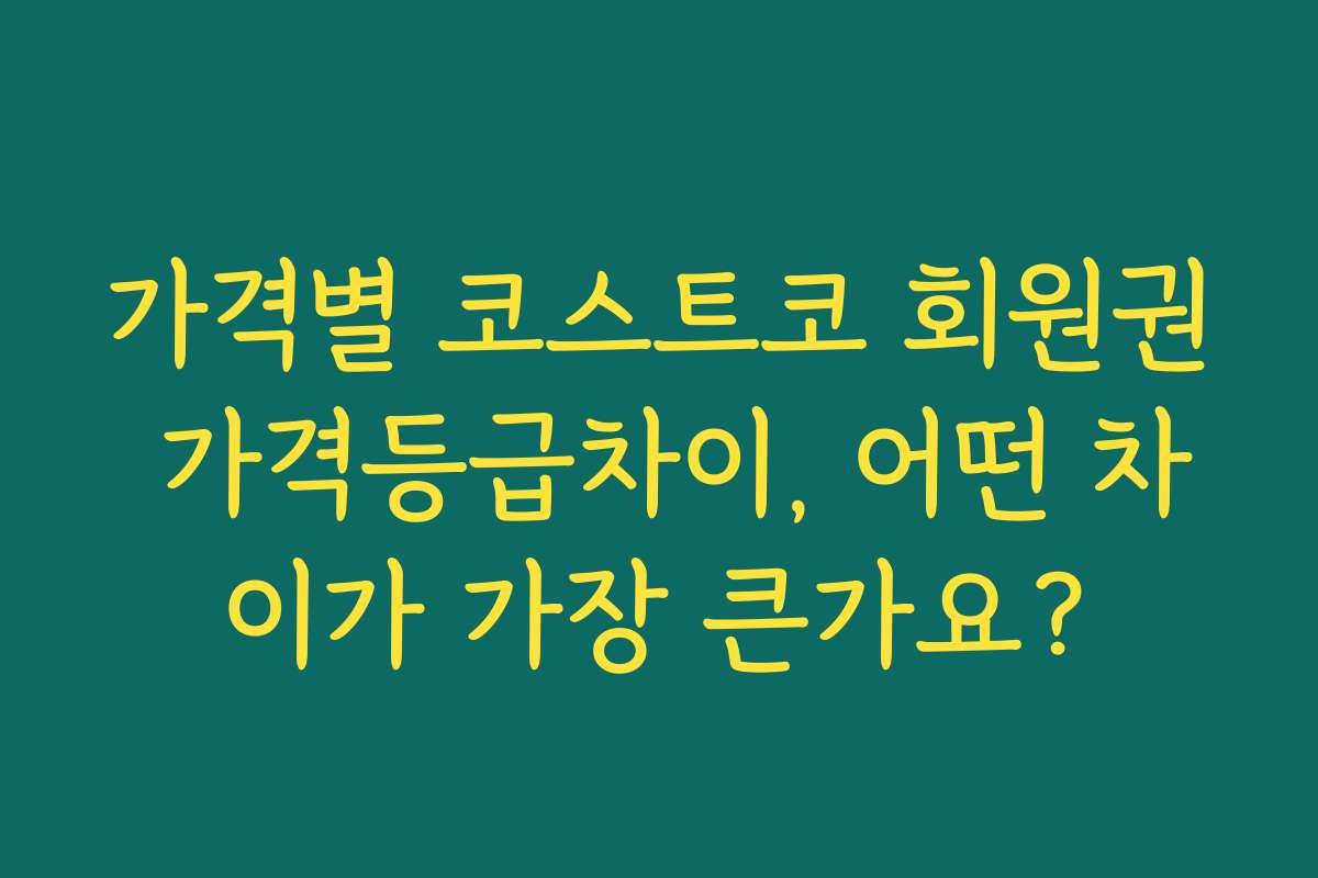 가격별 코스트코 회원권 가격등급차이, 어떤 차이가 가장 큰가요?